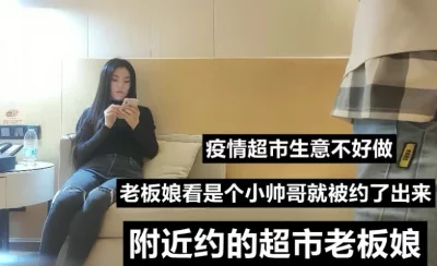 （下面看老板娘完整版和联系方式）附近约的超市老板娘，YQ生意不好做呀