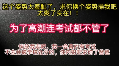 这个姿势太羞耻了！我一会还要考试放我走吧，来不及了