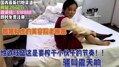 如狼似虎老板娘这是要把小伙子榨干的节奏呀【完整版67分钟已上传下面】