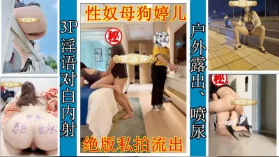 性奴母狗人妻婷儿3P、户外潮喷露出、调教内射特辑