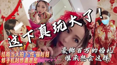 重磅！修手机时被泄露大户人家的媳妇结婚当天啪啪啪【完整版看下遍简阶】