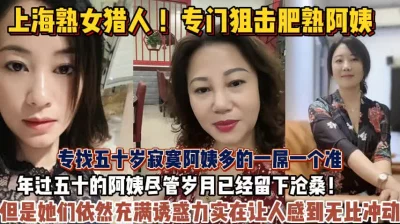 上海熟女猎人！专门狙击肥熟阿姨丰满阿姨让人冲动啊【狠货高科技看简阶】