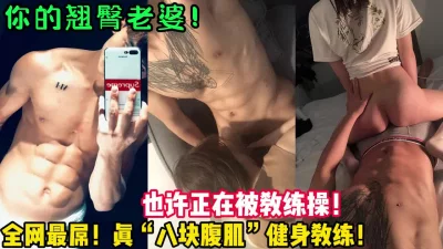 你的翘臀老婆！也许正在被教练猛操！【新款科技约炮神器到货看简阶】